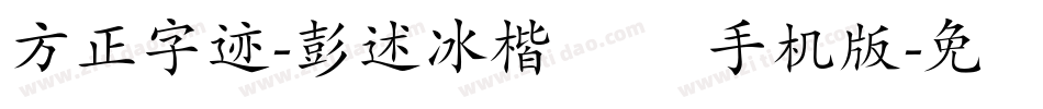 方正字迹-彭述冰楷书 简手机版字体转换